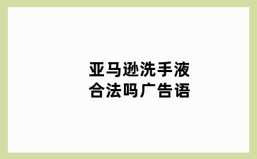 亚马逊洗手液合法吗广告语
