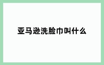亚马逊洗脸巾叫什么