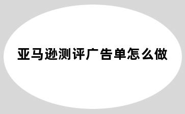 亚马逊测评广告单怎么做