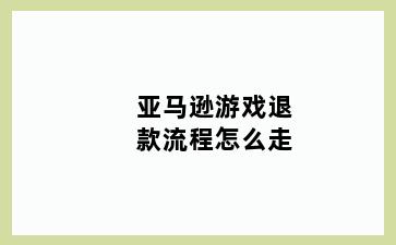 亚马逊游戏退款流程怎么走