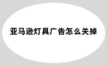 亚马逊灯具广告怎么关掉