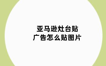 亚马逊灶台贴广告怎么贴图片