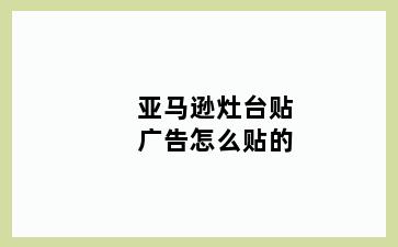 亚马逊灶台贴广告怎么贴的