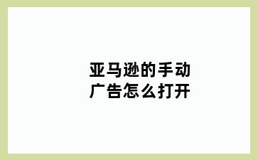 亚马逊的手动广告怎么打开