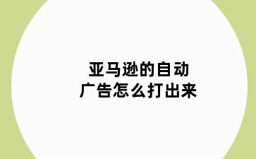 亚马逊的自动广告怎么打出来