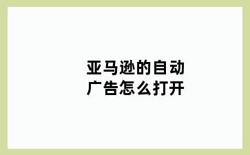 亚马逊的自动广告怎么打开