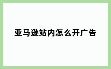 亚马逊站内怎么开广告