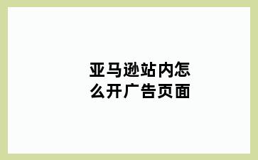 亚马逊站内怎么开广告页面