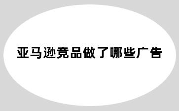 亚马逊竞品做了哪些广告