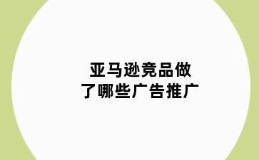 亚马逊竞品做了哪些广告推广
