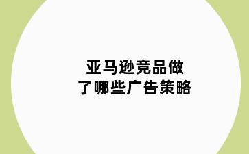 亚马逊竞品做了哪些广告策略