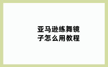 亚马逊练舞镜子怎么用教程