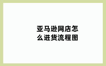 亚马逊网店怎么进货流程图