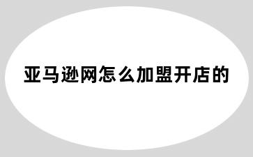 亚马逊网怎么加盟开店的