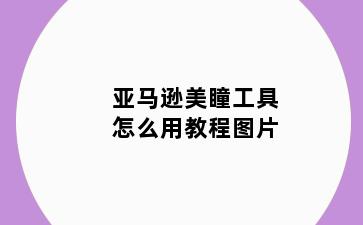亚马逊美瞳工具怎么用教程图片