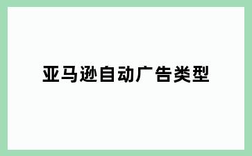 亚马逊自动广告类型
