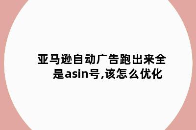 亚马逊自动广告跑出来全是asin号,该怎么优化