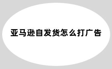 亚马逊自发货怎么打广告