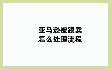 亚马逊被跟卖怎么处理流程
