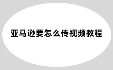 亚马逊要怎么传视频教程