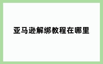 亚马逊解绑教程在哪里