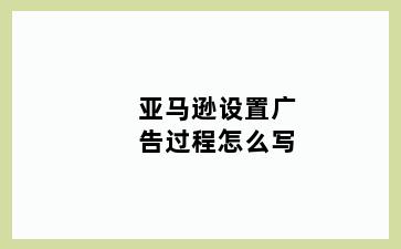 亚马逊设置广告过程怎么写