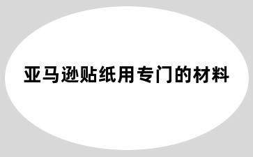 亚马逊贴纸用专门的材料
