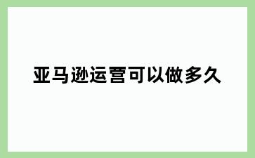 亚马逊运营可以做多久