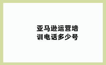 亚马逊运营培训电话多少号