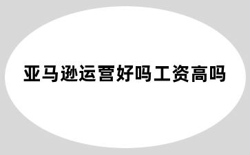 亚马逊运营好吗工资高吗