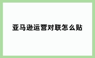 亚马逊运营对联怎么贴