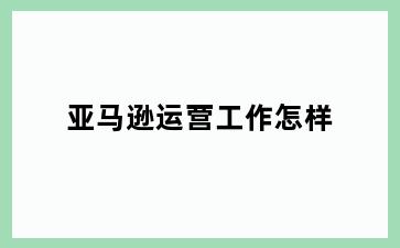 亚马逊运营工作怎样