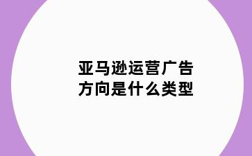 亚马逊运营广告方向是什么类型