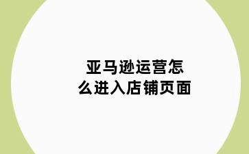 亚马逊运营怎么进入店铺页面