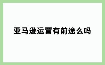 亚马逊运营有前途么吗