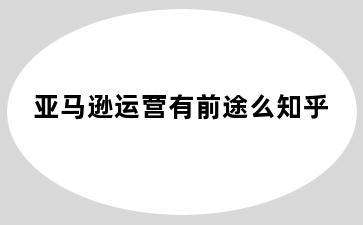 亚马逊运营有前途么知乎