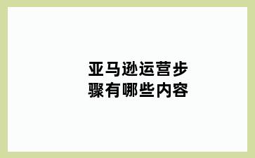 亚马逊运营步骤有哪些内容