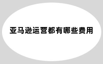亚马逊运营都有哪些费用