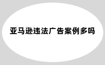 亚马逊违法广告案例多吗