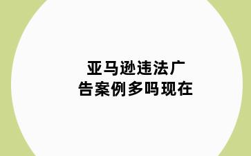 亚马逊违法广告案例多吗现在