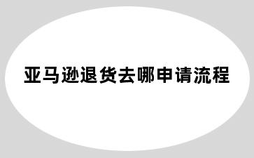 亚马逊退货去哪申请流程
