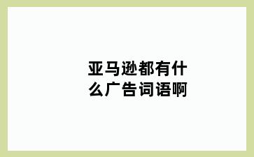 亚马逊都有什么广告词语啊