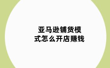 亚马逊铺货模式怎么开店赚钱