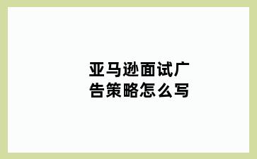 亚马逊面试广告策略怎么写