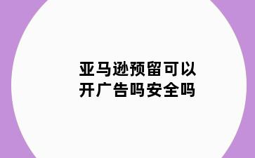 亚马逊预留可以开广告吗安全吗