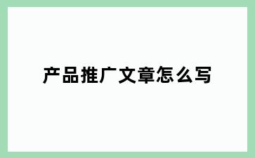 产品推广文章怎么写