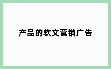 产品的软文营销广告