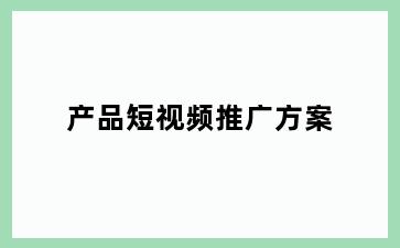 产品短视频推广方案