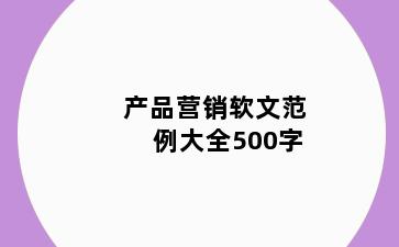 产品营销软文范例大全500字