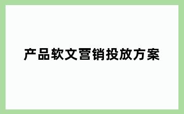 产品软文营销投放方案